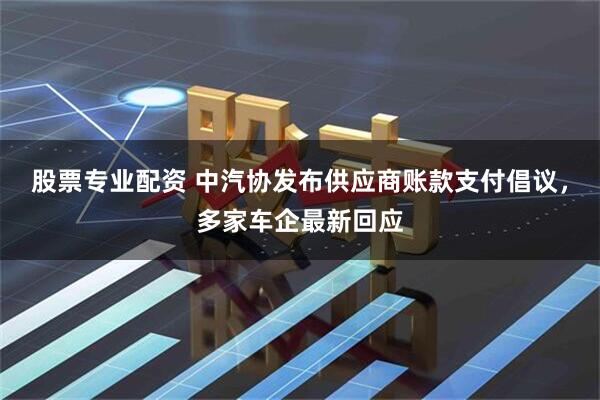 股票专业配资 中汽协发布供应商账款支付倡议，多家车企最新回应